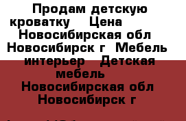 Продам детскую кроватку. › Цена ­ 3 000 - Новосибирская обл., Новосибирск г. Мебель, интерьер » Детская мебель   . Новосибирская обл.,Новосибирск г.